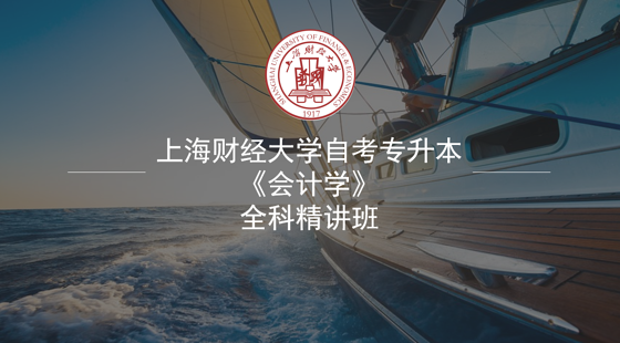 上海财经大学&nbsp;自考专升本《会计学》在线全科精讲班（七折）