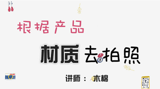 木棉攝影課（六）：根據(jù)產(chǎn)品的材質(zhì)去拍照