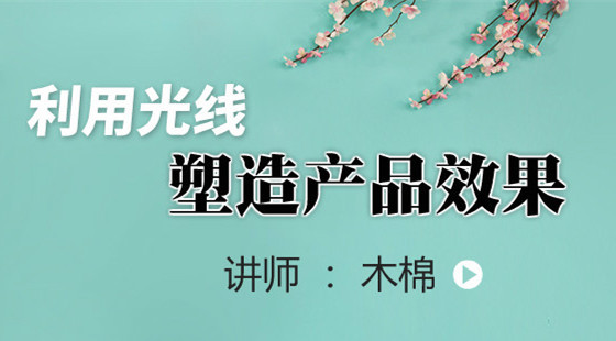 木棉攝影課（七）:利用光線塑造更好的產(chǎn)品效果