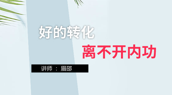 眉邵：淘寶運(yùn)營課&nbsp;好的轉(zhuǎn)化率離不開好的內(nèi)功