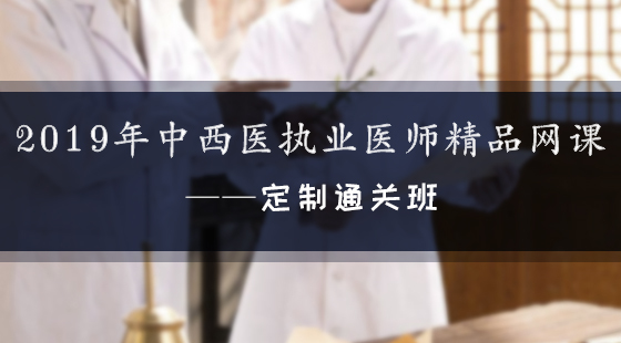2019年中西醫(yī)執(zhí)業(yè)醫(yī)師精品網(wǎng)課--定制通關(guān)班