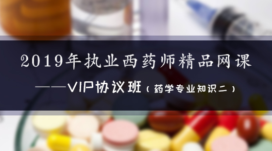 2019年執(zhí)業(yè)西藥師精品網(wǎng)課--Vip協(xié)議班（西藥二）