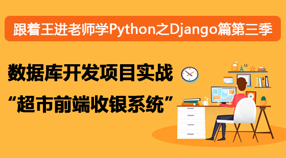 跟著王進(jìn)老師學(xué)Python之Django篇第三季：數(shù)據(jù)庫(kù)開發(fā)項(xiàng)目實(shí)戰(zhàn)“超市前端收銀系統(tǒng)”