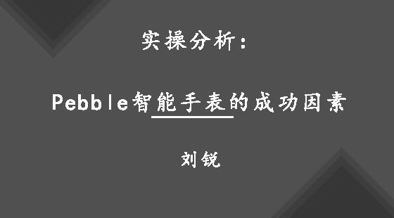 實(shí)操分析：Pebble智能手表的成功因素&nbsp;&nbsp;劉銳