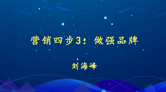營銷四步3：做強(qiáng)品牌&nbsp;&nbsp;劉海峰
