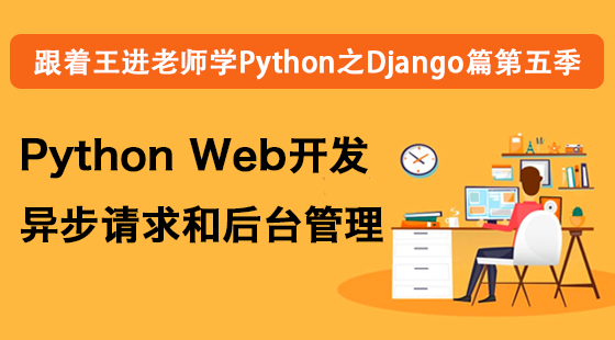 跟著王進(jìn)老師學(xué)Python之Django篇第五季：Python&nbsp;Web開發(fā)異步請(qǐng)求和后臺(tái)管理
