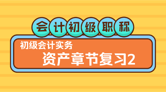 0223會(huì)計(jì)初級(jí)職稱《初級(jí)會(huì)計(jì)實(shí)務(wù)》▎王建元老師《&nbsp;資產(chǎn)章節(jié)復(fù)習(xí)2》