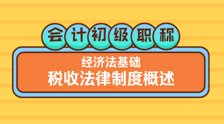 会计初级职称《经济法基础》嵇军老师《税收法律制度概述》
