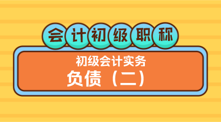 会计初级职称《初级会计实务》方继敏老师《负债（二）》