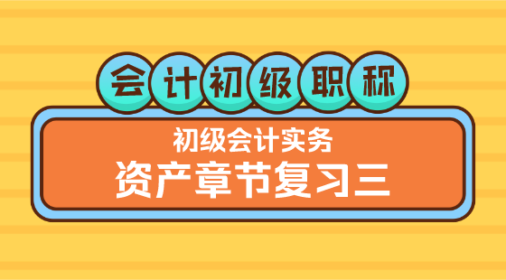 0229會(huì)計(jì)初級(jí)職稱《初級(jí)會(huì)計(jì)實(shí)務(wù)》王建元老師《資產(chǎn)章節(jié)復(fù)習(xí)三》