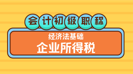 会计初级职称《经济法基础》 嵇军老师 企业所得税
