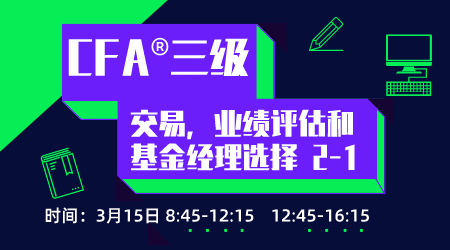 20年6月CFA&reg;三级3月15日&ldquo;交易，业绩评估和基金经理选择2&rdquo;-1