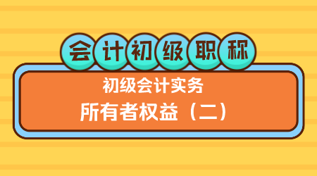 会计初级职称《初级会计实务》王建元老师 所有者权益2（下午）