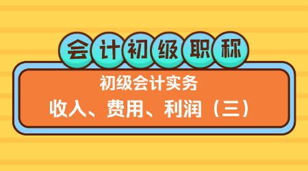 《初级会计实务》方继敏老师 收入、费用、利润（三）
