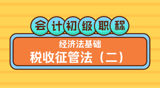 0402會(huì)計(jì)初級(jí)職稱(chēng)《經(jīng)濟(jì)法基礎(chǔ)》王建元老師&nbsp;稅收征管法（二）